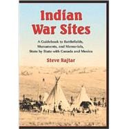 Indian War Sites : A Guidebook to Battlefields, Monuments, and Memorials, State by State with Canada and Mexico