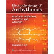 Electrophysiology of Arrhythmias Practical Images for Diagnosis and Ablation