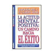 LA Actitud Mental Positiva/Success Through a Positive Mental Attitude: UN Camino Hacia El Exito : Deshagase De Sus 