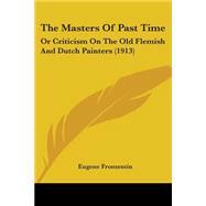 Masters of Past Time : Or Criticism on the Old Flemish and Dutch Painters (1913),9780548765906