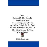 The Works of the Rev. P. Doddridge: Containing Acts of the Apostles; Epistle of St. Paul to the Romans and Part of the First Epistle to the Corinthians