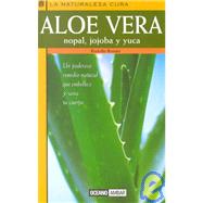 Aloe Vera, Nopal, Jojoba Y Yuca/Aloe Vera, Nopal, Jojoba and Yuca: LA Naturaleza Cura/Nature Cures