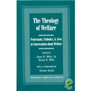 The Theology of Welfare Protestants, Catholics, & Jews in Conversation about Welfare: Co-published with Discovery Institute