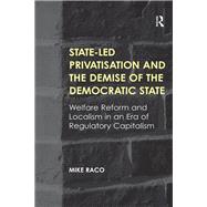 State-led Privatisation and the Demise of the Democratic State: Welfare Reform and Localism in an Era of Regulatory Capitalism