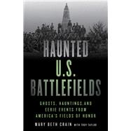 Haunted U.S. Battlefields Ghosts, Hauntings, and Eerie Events from America's Fields of Honor
