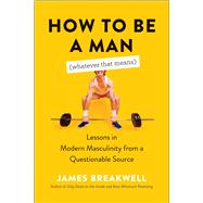 How to Be a Man (Whatever That Means) Lessons in Modern Masculinity from a Questionable Source