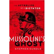 Mussolini's Ghost The Afterlife of a Dictator