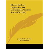 Illinois Railway Legislation And Commission Control Since 1870