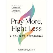 Pray More, Fight Less: A Couple's Devotional Weekly Devotions, Prayers, and Communication Exercises for a Stronger Marriage