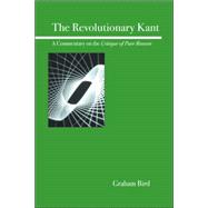 The Revolutionary Kant A Commentary on the Critique of Pure Reason