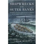 Shipwrecks of the Outer Banks Dramatic Rescues and Fantastic Wrecks in the Graveyard of the Atlantic