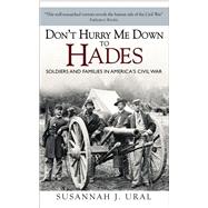 Don’t Hurry Me Down to Hades The Civil War in the Words of Those Who Lived It
