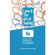Love & the Art of Saying No A Journey Out of Co-Dependence, People-Pleasing, And Over-Commitment