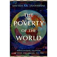 The Poverty of the World Rediscovering the Poor at Home and Abroad, 1941-1968