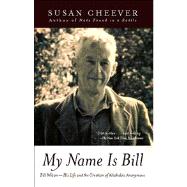 My Name Is Bill Bill Wilson--His Life and the Creation of Alcoholics Anonymous