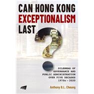Can Hong Kong Exceptionalism Last? Dilemmas of Governance and Public Administration over Five Decades, 1970s–2020