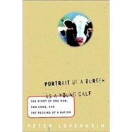 Portrait of a Burger As a Young Calf : The Story of One Man, Two Cows, and the Feeding of a Nation