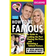 How to Be Famous : Our Guide to Looking the Part, Playing the Press, and Becoming a Tabloid Fixture