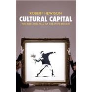 Cultural Capital The Rise and Fall of Creative Britain