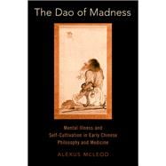 The Dao of Madness Mental Illness and Self-Cultivation in Early Chinese Philosophy and Medicine