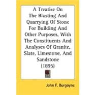 A Treatise On The Blasting And Quarrying Of Stone For Building And Other Purposes, With The Constituents And Analyses Of Granite, Slate, Limestone, And Sandstone