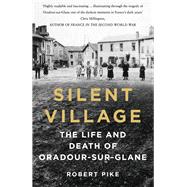 Silent Village The Life and Death of Oradour-sur-Glane