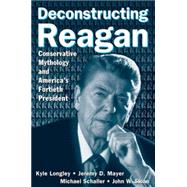 Deconstructing Reagan: Conservative Mythology and America's Fortieth President