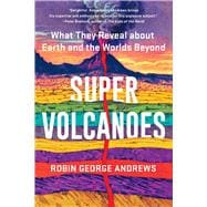 Super Volcanoes What They Reveal about Earth and the Worlds Beyond