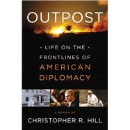 Outpost Life on the Frontlines of American Diplomacy: A Memoir
