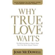 Why True Love Waits : The Definitive Book on How to Help Your Kids Resist Sexual Pressure