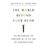 The World Beyond Your Head On Becoming an Individual in an Age of Distraction