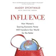 Influence : How Women's Soaring Economic Power Will Transform Our World for the Better