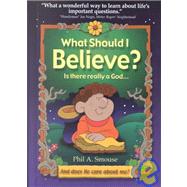What Should I Believe? : Is There Really a God... And Does He Care about Me?