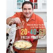 Emeril 20-40-60 Fresh Food Fast : Make the Meals You Want in the Time You Have