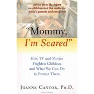 Mommy, I'm Scared: How TV and Movies Frighten Children and What We Can Do to Protect Them