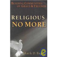 Religious No More : Building Communities of Grace and Freedom