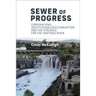 Sewer of Progress Corporations, Institutionalized Corruption, and the Struggle for the Santiago Ri ver