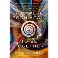 You Were Born Again to Be Together Fascinating True Stories of Reincarnation That Prove Love Is Immortal