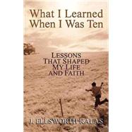What I Learned When I Was Ten: Lessons That Shaped My Life And Faith