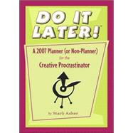 Do It Later!: A 2007 Planner (Or Non-planner) for the Creative Procrastinator