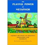 The Playful Power of Metaphor: Harness the Winds of Creativity, Innovation And Possibility