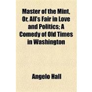 Master of the Mint, Or, All's Fair in Love and Politics: A Comedy of Old Times in Washington