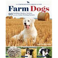 Farm Dogs A Comprehensive Breed Guide to 93 Guardians, Herders, Terriers, and Other Canine Working Partners