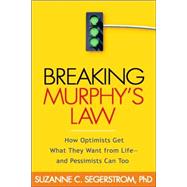 Breaking Murphy's Law How Optimists Get What They Want from Life - and Pessimists Can Too