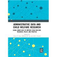 Administrative Data and Child Welfare Research: Using linked data to improve child welfare research, policy, and practice