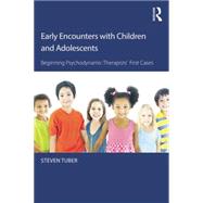 Early Encounters with Children and Adolescents: Beginning Psychodynamic Therapists First Cases