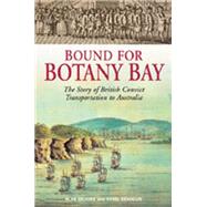 Bound for Botany Bay : The Story of British Convict Transportation to Australia