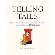 Telling Tails From Hopeless Hounds to Tyrannical Tortoises: Animal Letters to The Telegraph