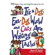 It's a Dog Eat Dog World and Cats Are Waiting Tables : 100 Clever, Funny, and Insightful Lessons for Life