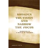 Broaden the Vision and Narrow the Focus : Managing in a World of Paradox